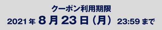 クーポン有効期限：2021年8月23日（月）23:59まで